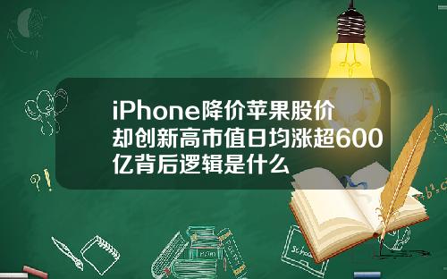 iPhone降价苹果股价却创新高市值日均涨超600亿背后逻辑是什么