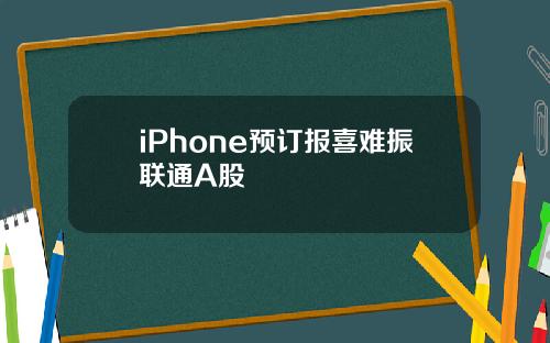 iPhone预订报喜难振联通A股