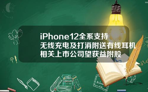 iPhone12全系支持无线充电及打消附送有线耳机相关上市公司望获益附股