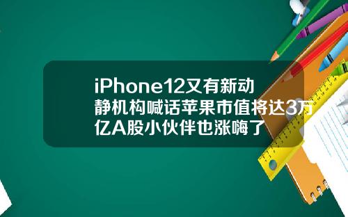 iPhone12又有新动静机构喊话苹果市值将达3万亿A股小伙伴也涨嗨了