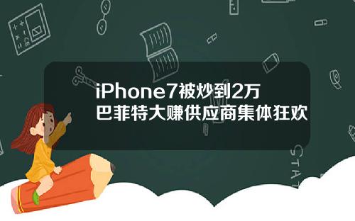 iPhone7被炒到2万巴菲特大赚供应商集体狂欢