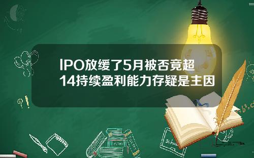 lPO放缓了5月被否竟超14持续盈利能力存疑是主因