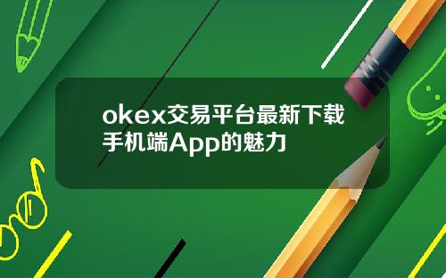 okex交易平台最新下载手机端App的魅力