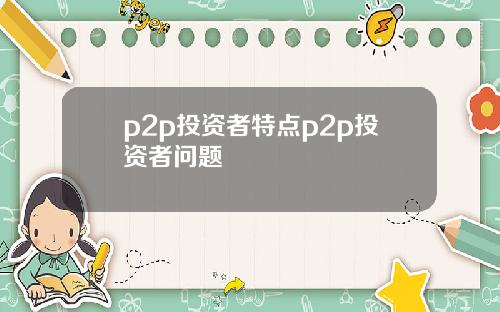 p2p投资者特点p2p投资者问题
