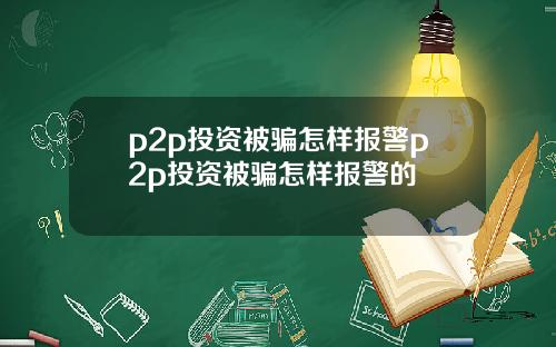 p2p投资被骗怎样报警p2p投资被骗怎样报警的