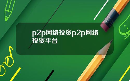 p2p网络投资p2p网络投资平台