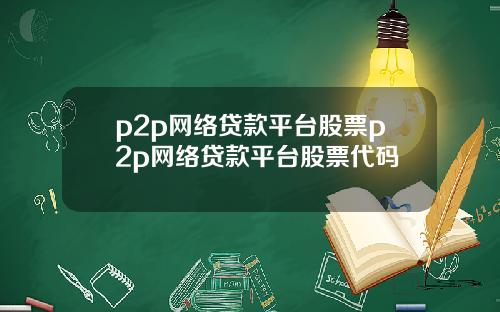 p2p网络贷款平台股票p2p网络贷款平台股票代码
