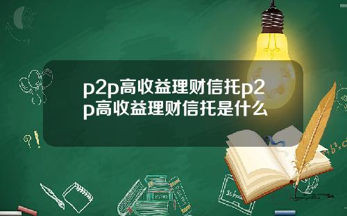 p2p高收益理财信托p2p高收益理财信托是什么