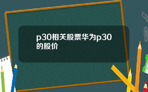 p30相关股票华为p30的股价