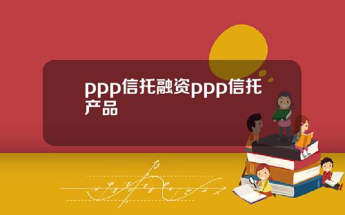 ppp信托融资ppp信托产品