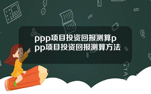 ppp项目投资回报测算ppp项目投资回报测算方法