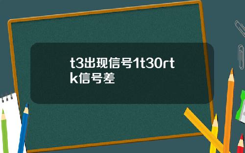 t3出现信号1t30rtk信号差