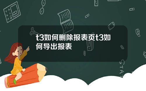 t3如何删除报表页t3如何导出报表