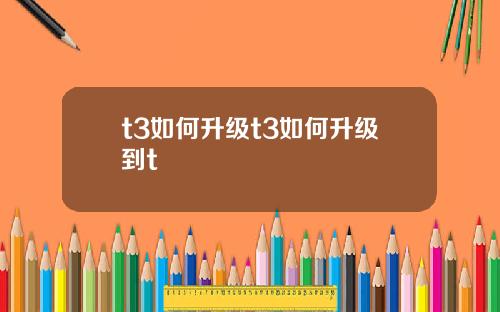t3如何升级t3如何升级到t