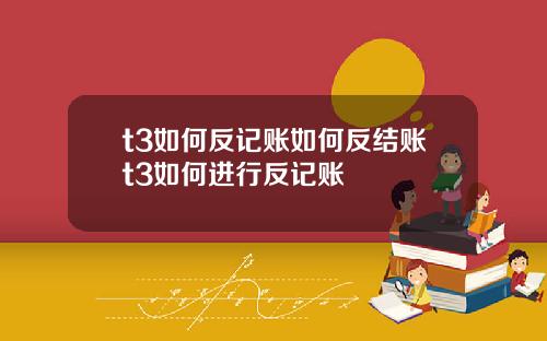 t3如何反记账如何反结账t3如何进行反记账