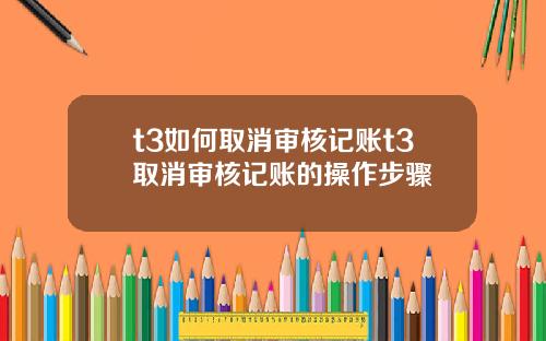 t3如何取消审核记账t3取消审核记账的操作步骤