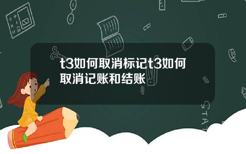 t3如何取消标记t3如何取消记账和结账
