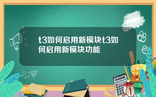 t3如何启用新模块t3如何启用新模块功能