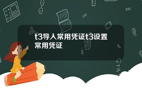 t3导入常用凭证t3设置常用凭证