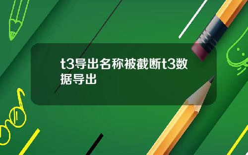 t3导出名称被截断t3数据导出