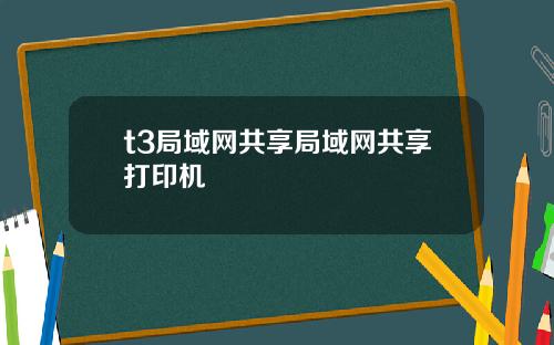 t3局域网共享局域网共享打印机