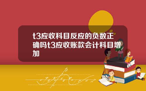 t3应收科目反应的负数正确吗t3应收账款会计科目增加