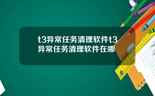 t3异常任务清理软件t3异常任务清理软件在哪