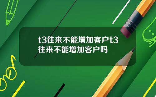 t3往来不能增加客户t3往来不能增加客户吗