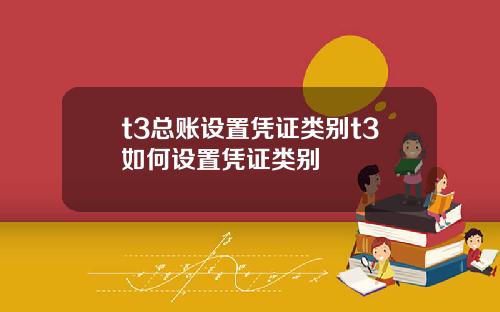 t3总账设置凭证类别t3如何设置凭证类别