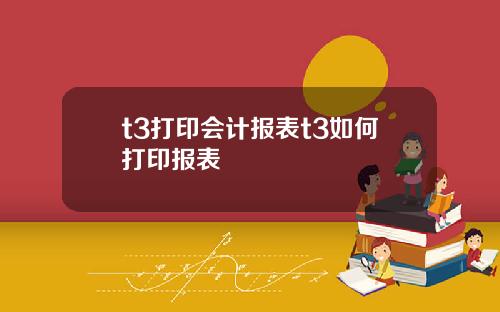 t3打印会计报表t3如何打印报表