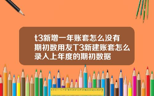 t3新增一年账套怎么没有期初数用友T3新建账套怎么录入上年度的期初数据