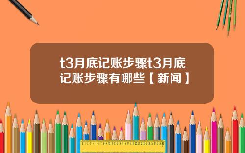 t3月底记账步骤t3月底记账步骤有哪些【新闻】