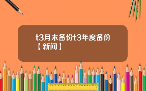 t3月末备份t3年度备份【新闻】