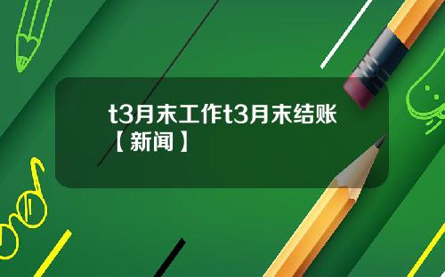 t3月末工作t3月末结账【新闻】