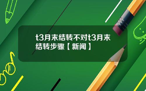 t3月末结转不对t3月末结转步骤【新闻】