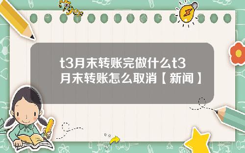 t3月末转账完做什么t3月末转账怎么取消【新闻】