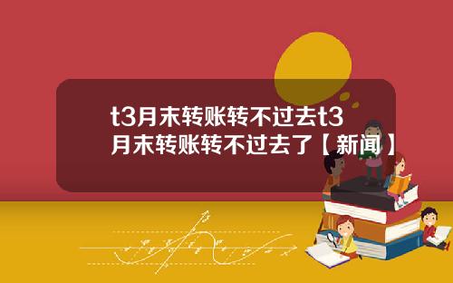 t3月末转账转不过去t3月末转账转不过去了【新闻】