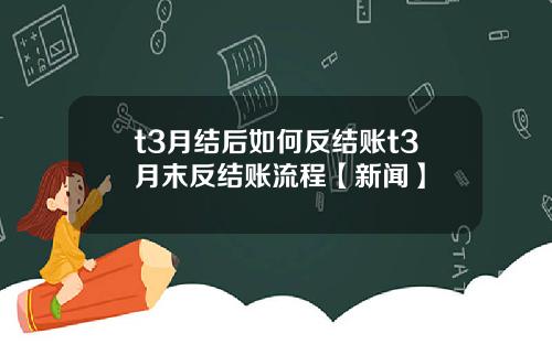 t3月结后如何反结账t3月末反结账流程【新闻】