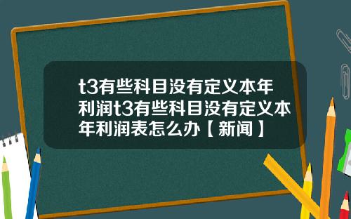 t3有些科目没有定义本年利润t3有些科目没有定义本年利润表怎么办【新闻】