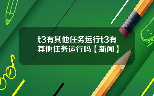 t3有其他任务运行t3有其他任务运行吗【新闻】