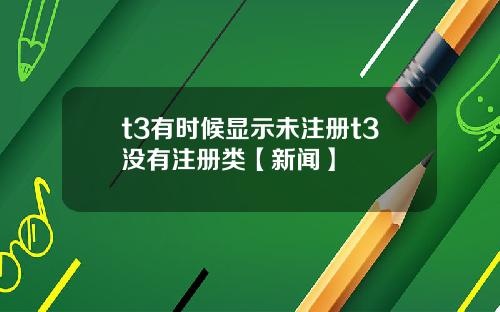 t3有时候显示未注册t3没有注册类【新闻】