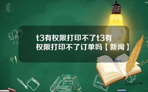 t3有权限打印不了t3有权限打印不了订单吗【新闻】