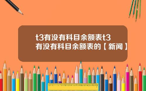 t3有没有科目余额表t3有没有科目余额表的【新闻】