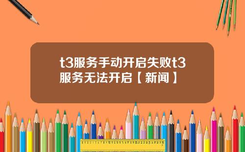 t3服务手动开启失败t3服务无法开启【新闻】