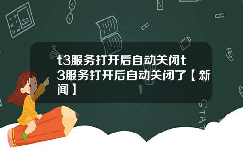 t3服务打开后自动关闭t3服务打开后自动关闭了【新闻】