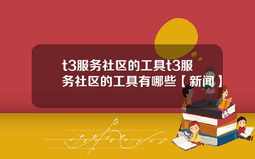 t3服务社区的工具t3服务社区的工具有哪些【新闻】