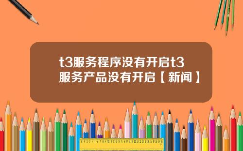 t3服务程序没有开启t3服务产品没有开启【新闻】