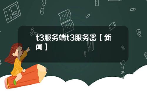 t3服务端t3服务器【新闻】