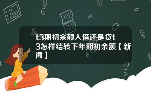 t3期初余额入借还是贷t3怎样结转下年期初余额【新闻】