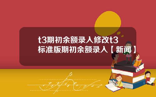 t3期初余额录入修改t3标准版期初余额录入【新闻】